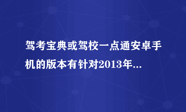 驾考宝典或驾校一点通安卓手机的版本有针对2013年驾考科目一的题目吗？有效果吗？哪个比较好？