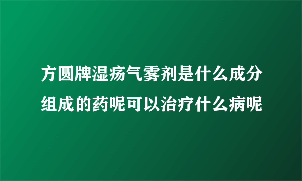 方圆牌湿疡气雾剂是什么成分组成的药呢可以治疗什么病呢