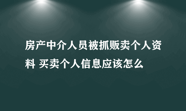 房产中介人员被抓贩卖个人资料 买卖个人信息应该怎么