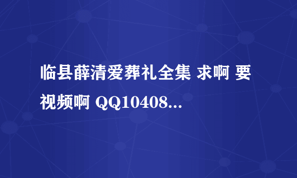 临县薛清爱葬礼全集 求啊 要视频啊 QQ1040861088 临县人赶紧 上传啊