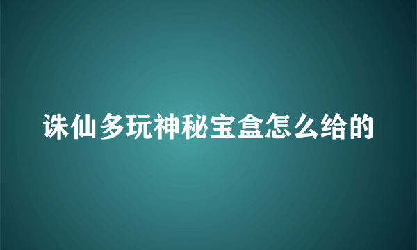 诛仙多玩神秘宝盒怎么给的