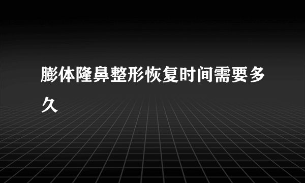 膨体隆鼻整形恢复时间需要多久