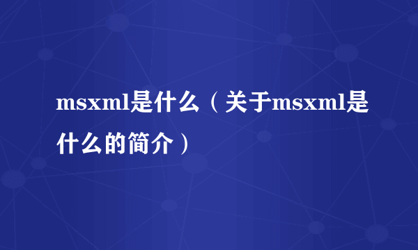 msxml是什么（关于msxml是什么的简介）