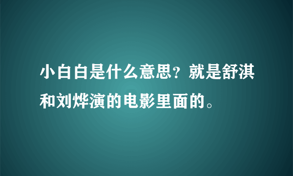 小白白是什么意思？就是舒淇和刘烨演的电影里面的。