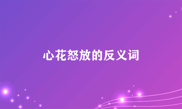 心花怒放的反义词
