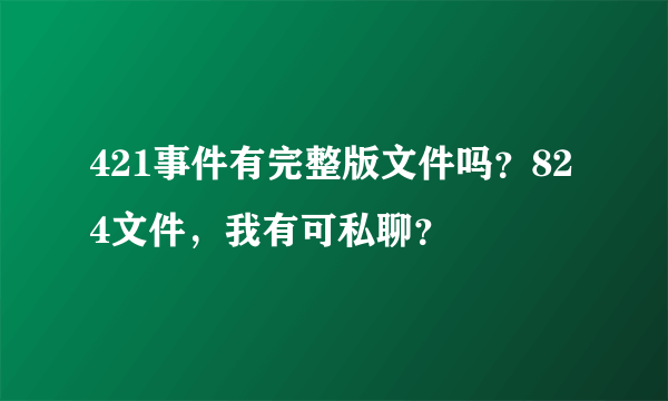 421事件有完整版文件吗？824文件，我有可私聊？