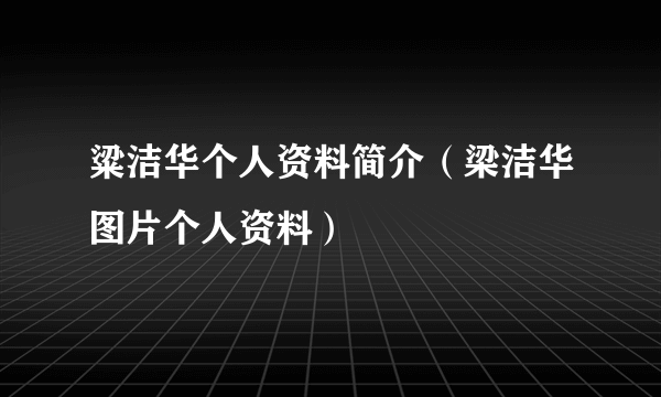 粱洁华个人资料简介（梁洁华图片个人资料）