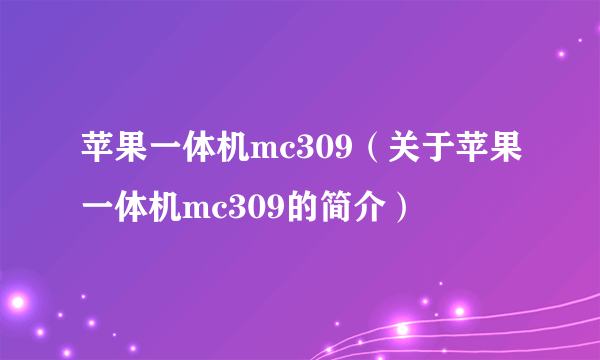 苹果一体机mc309（关于苹果一体机mc309的简介）