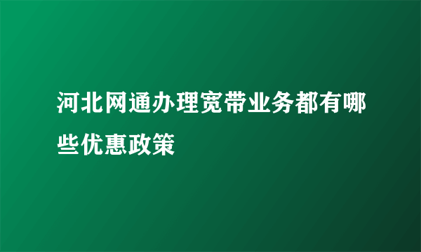 河北网通办理宽带业务都有哪些优惠政策