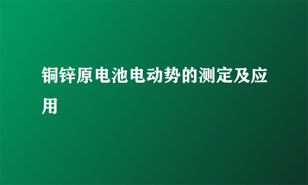 铜锌原电池电动势的测定及应用