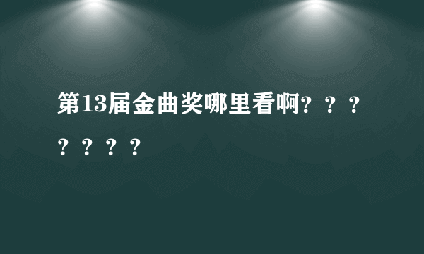 第13届金曲奖哪里看啊？？？？？？？