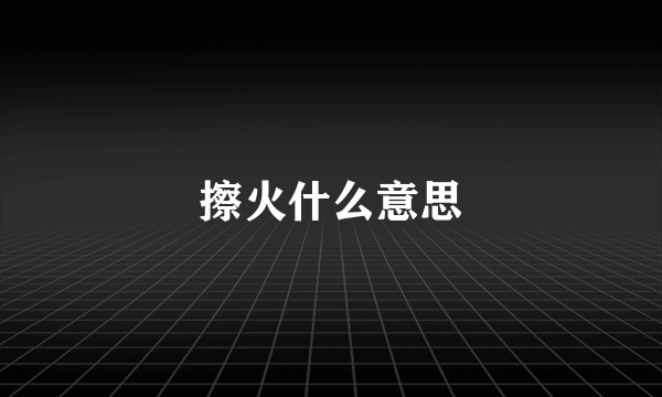 擦火什么意思