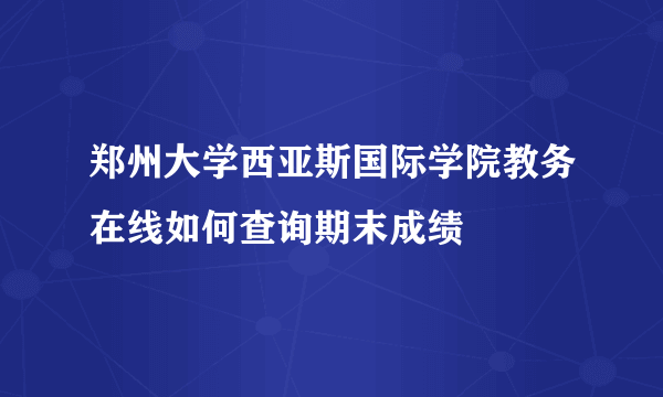 郑州大学西亚斯国际学院教务在线如何查询期末成绩