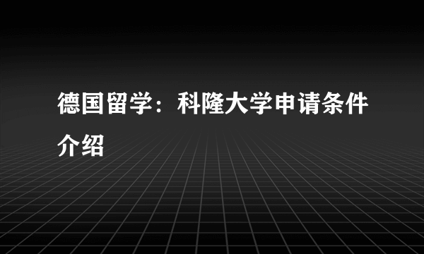 德国留学：科隆大学申请条件介绍