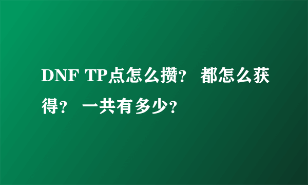 DNF TP点怎么攒？ 都怎么获得？ 一共有多少？