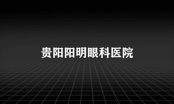 贵阳阳明眼科医院