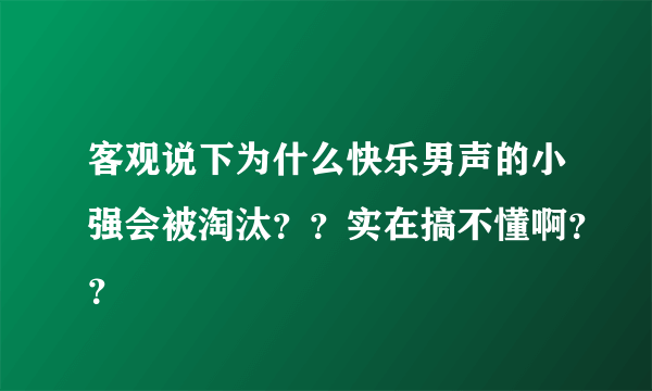 客观说下为什么快乐男声的小强会被淘汰？？实在搞不懂啊？？