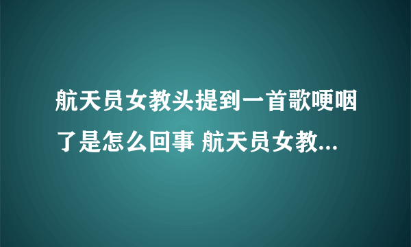 航天员女教头提到一首歌哽咽了是怎么回事 航天员女教头提到一首歌哽咽了是哪首歌