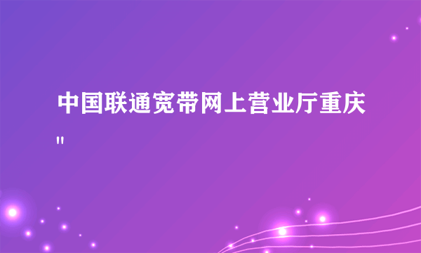 中国联通宽带网上营业厅重庆