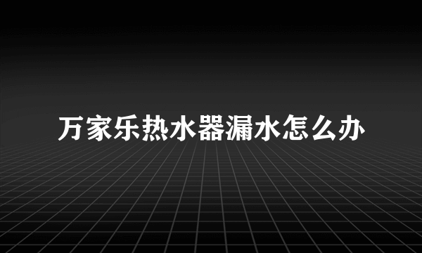 万家乐热水器漏水怎么办