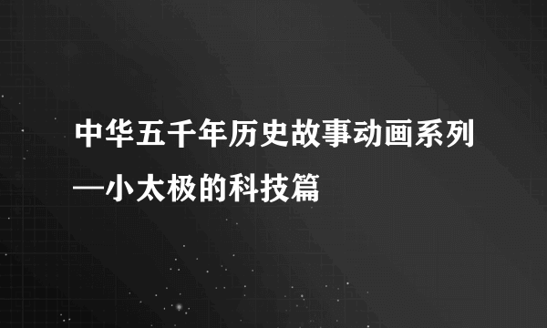 中华五千年历史故事动画系列—小太极的科技篇