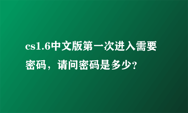 cs1.6中文版第一次进入需要密码，请问密码是多少？