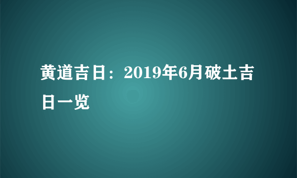 黄道吉日：2019年6月破土吉日一览