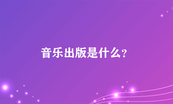 音乐出版是什么？