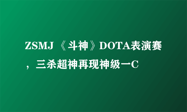 ZSMJ 《斗神》DOTA表演赛，三杀超神再现神级一C