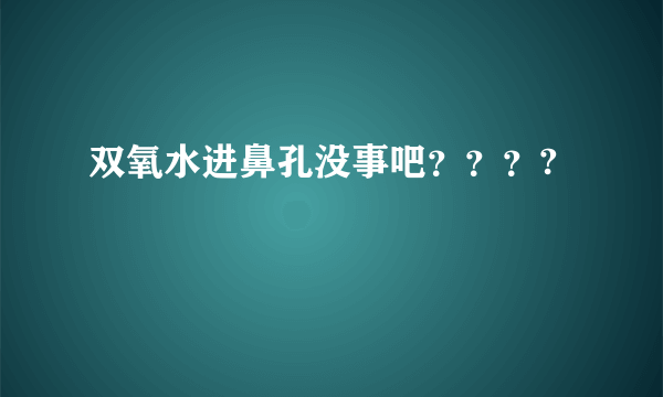 双氧水进鼻孔没事吧？？？?