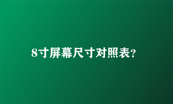 8寸屏幕尺寸对照表？