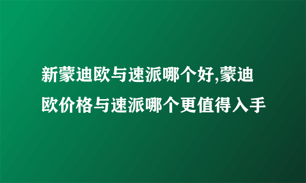 新蒙迪欧与速派哪个好,蒙迪欧价格与速派哪个更值得入手