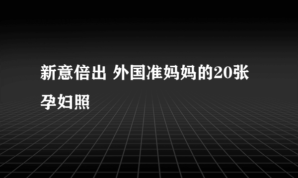 新意倍出 外国准妈妈的20张孕妇照