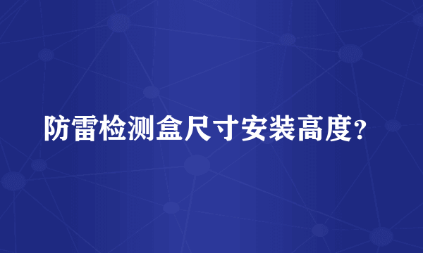 防雷检测盒尺寸安装高度？