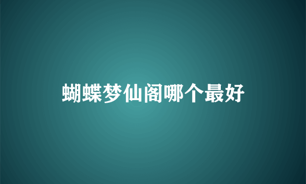 蝴蝶梦仙阁哪个最好