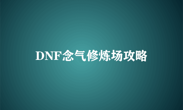 DNF念气修炼场攻略