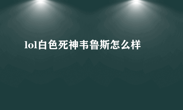 lol白色死神韦鲁斯怎么样