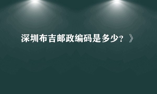 深圳布吉邮政编码是多少？》