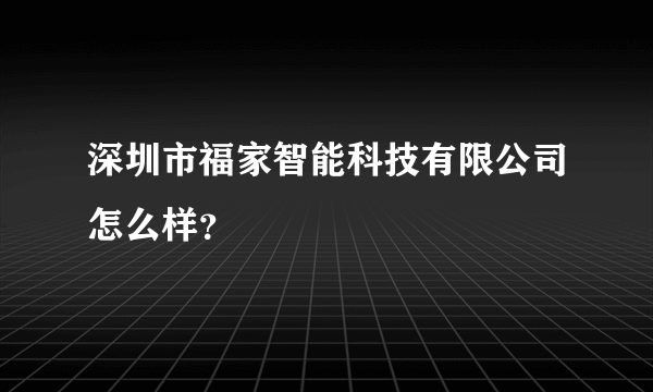 深圳市福家智能科技有限公司怎么样？