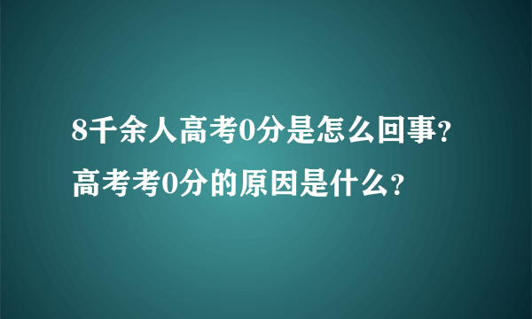 8千余人高考0分是怎么回事？高考考0分的原因是什么？
