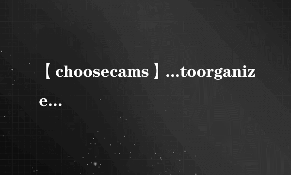 【choosecams】...toorganizeitAchooseBwouldchooseCamchosenDwillbechosen