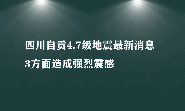 四川自贡4.7级地震最新消息 3方面造成强烈震感