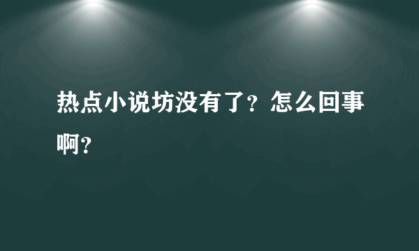 热点小说坊没有了？怎么回事啊？