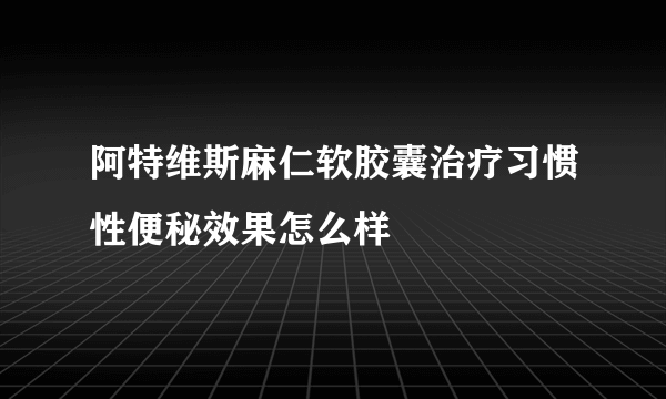 阿特维斯麻仁软胶囊治疗习惯性便秘效果怎么样