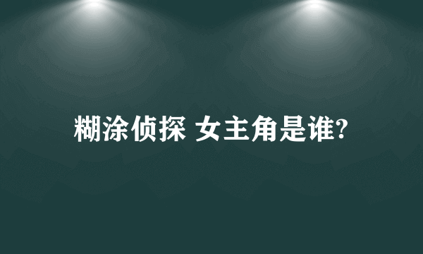 糊涂侦探 女主角是谁?
