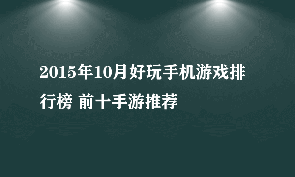 2015年10月好玩手机游戏排行榜 前十手游推荐