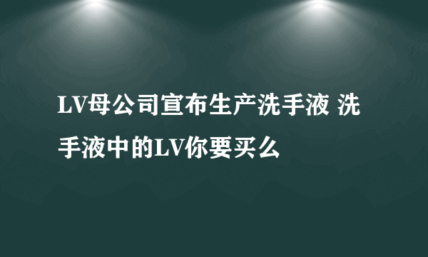 LV母公司宣布生产洗手液 洗手液中的LV你要买么