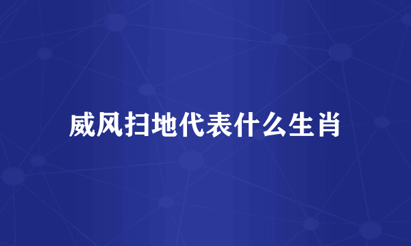 威风扫地代表什么生肖