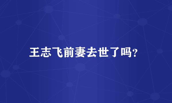 王志飞前妻去世了吗？