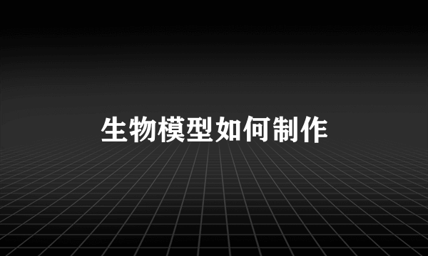 生物模型如何制作